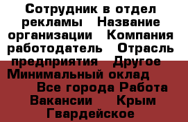 Сотрудник в отдел рекламы › Название организации ­ Компания-работодатель › Отрасль предприятия ­ Другое › Минимальный оклад ­ 27 000 - Все города Работа » Вакансии   . Крым,Гвардейское